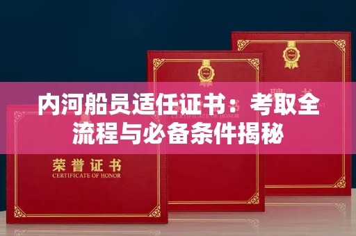 全国内河船员适任证书：考取全流程与必备条件揭秘