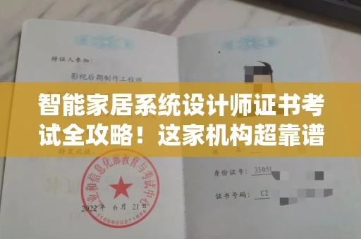 全国智能家居系统设计师证书考试全攻略!这家机构超靠谱推荐 全国智能家居系统设计师证书考试全攻略!这家机构超靠谱推荐