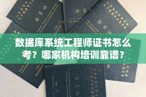 全国数据库系统工程师证书怎么考?哪家机构培训靠谱? 全国数据库系统工程师证书怎么考?哪家机构培训靠谱?