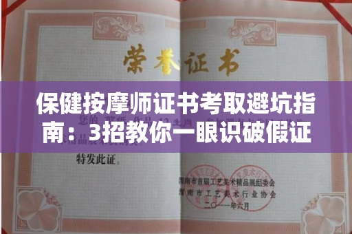 全国保健按摩师证书考取避坑指南：3招教你一眼识破假证！