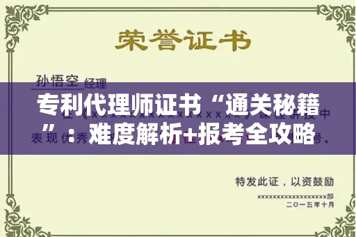 全国专利代理师证书“通关秘籍”：难度解析+报考全攻略