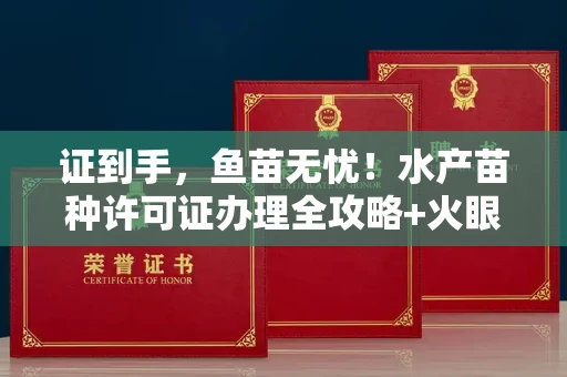 全国证到手,鱼苗无忧!水产苗种许可证办理全攻略+火眼金睛识假术 全国证到手,鱼苗无忧!水产苗种许可证办理全攻略+火眼金睛识假术