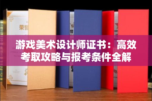 全国游戏美术设计师证书:高效考取攻略与报考条件全解 全国游戏美术设计师证书:高效考取攻略与报考条件全解