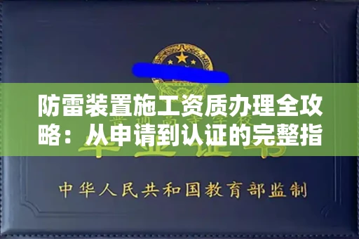 全国防雷装置施工资质办理全攻略：从申请到认证的完整指南
