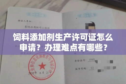 全国饲料添加剂生产许可证怎么申请？办理难点有哪些？