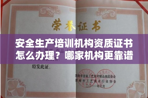 全国安全生产培训机构资质证书怎么办理？哪家机构更靠谱？