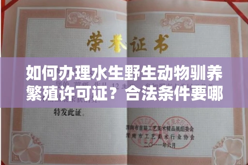 全国如何办理水生野生动物驯养繁殖许可证？合法条件要哪些资质？