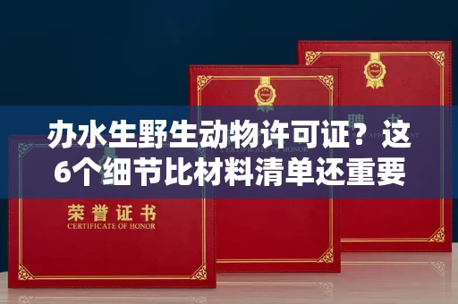 全国办水生野生动物许可证？这6个细节比材料清单还重要！