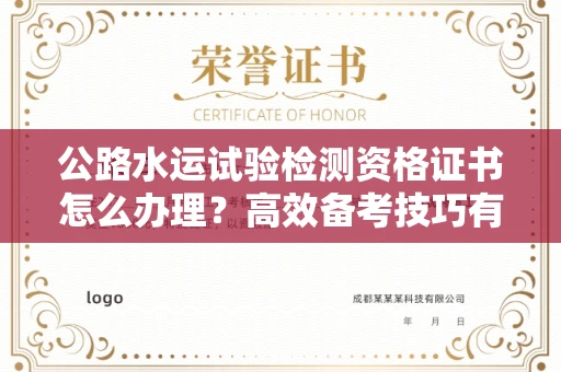 全国公路水运试验检测资格证书怎么办理？高效备考技巧有哪些？