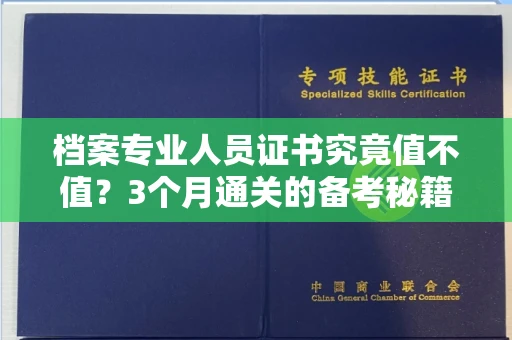 全国档案专业人员证书究竟值不值？3个月通关的备考秘籍