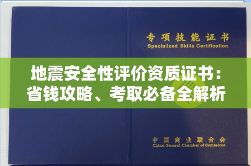 全国地震安全性评价资质证书：省钱攻略、考取必备全解析！