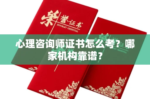 全国心理咨询师证书怎么考？哪家机构靠谱？