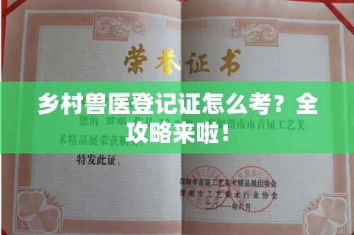 全国乡村兽医登记证怎么考？全攻略来啦！
