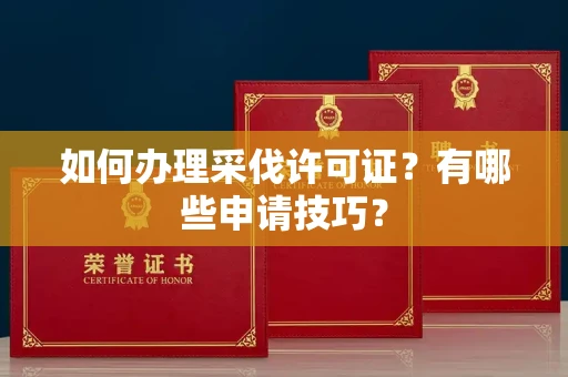 全国如何办理采伐许可证？有哪些申请技巧？