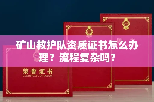 全国矿山救护队资质证书怎么办理？流程复杂吗？