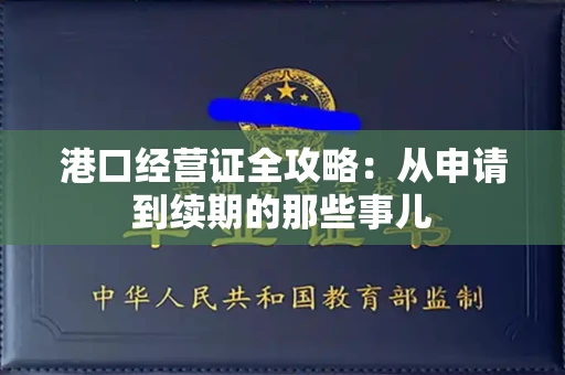 全国港口经营证全攻略：从申请到续期的那些事儿