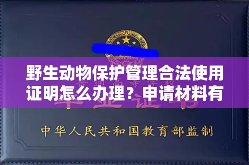 全国野生动物保护管理合法使用证明怎么办理？申请材料有哪些？