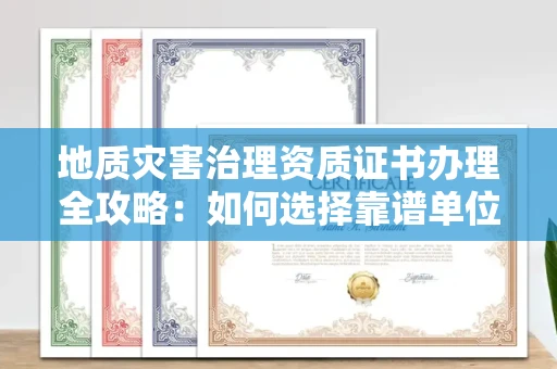 全国地质灾害治理资质证书办理全攻略：如何选择靠谱单位？