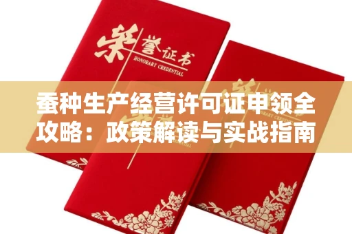 全国蚕种生产经营许可证申领全攻略：政策解读与实战指南