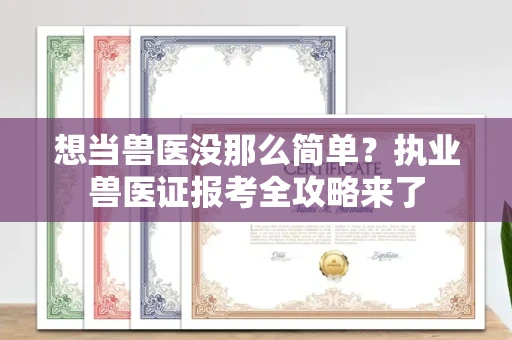 全国想当兽医没那么简单？执业兽医证报考全攻略来了