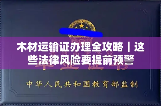 全国木材运输证办理全攻略｜这些法律风险要提前预警
