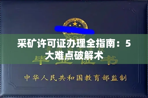 全国采矿许可证办理全指南：5大难点破解术