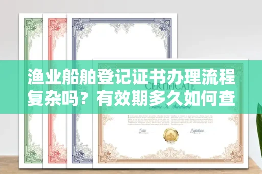 全国渔业船舶登记证书办理流程复杂吗？有效期多久如何查询？一文讲清注意事项