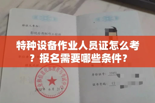 全国特种设备作业人员证怎么考？报名需要哪些条件？