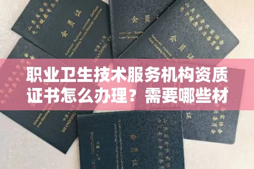 全国职业卫生技术服务机构资质证书怎么办理？需要哪些材料？