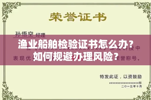 全国渔业船舶检验证书怎么办？如何规避办理风险？