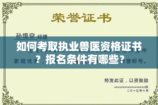 全国如何考取执业兽医资格证书？报名条件有哪些？