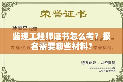 全国监理工程师证书怎么考？报名需要哪些材料？