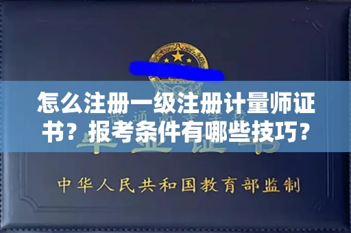 全国怎么注册一级注册计量师证书？报考条件有哪些技巧？