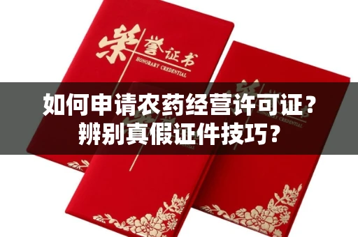 全国如何申请农药经营许可证？辨别真假证件技巧？