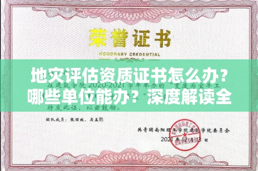 全国地灾评估资质证书怎么办？哪些单位能办？深度解读全流程