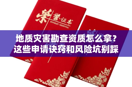 全国地质灾害勘查资质怎么拿？这些申请诀窍和风险坑别踩！