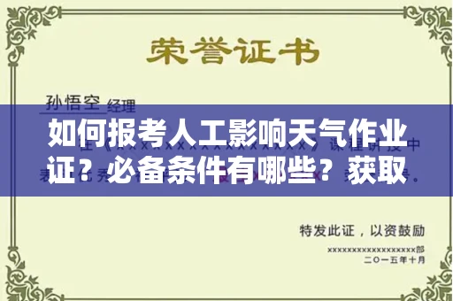 全国如何报考人工影响天气作业证？必备条件有哪些？获取资格步骤