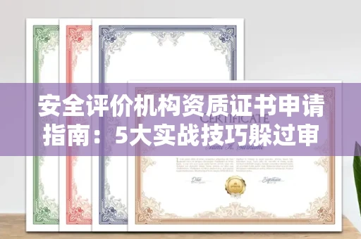 全国安全评价机构资质证书申请指南：5大实战技巧躲过审批深坑