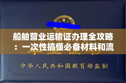 全国船舶营业运输证办理全攻略：一次性搞懂必备材料和流程