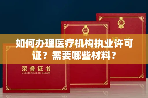 全国如何办理医疗机构执业许可证？需要哪些材料？