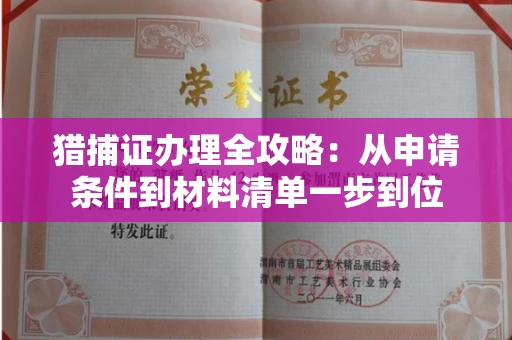 全国猎捕证办理全攻略：从申请条件到材料清单一步到位