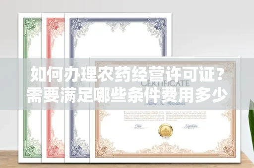 全国如何办理农药经营许可证？需要满足哪些条件费用多少？