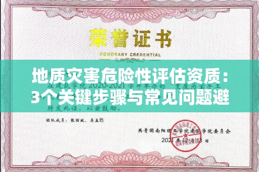 全国地质灾害危险性评估资质：3个关键步骤与常见问题避坑指南