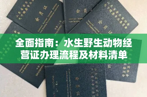 全国全面指南：水生野生动物经营证办理流程及材料清单