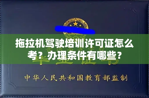 全国拖拉机驾驶培训许可证怎么考？办理条件有哪些？