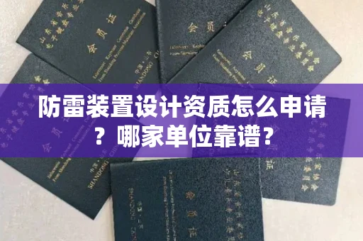 全国防雷装置设计资质怎么申请？哪家单位靠谱？