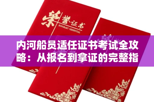 全国内河船员适任证书考试全攻略：从报名到拿证的完整指南