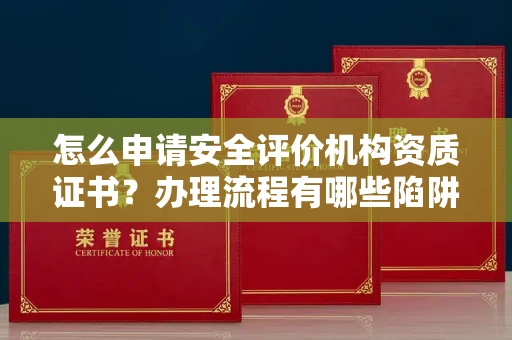 全国怎么申请安全评价机构资质证书？办理流程有哪些陷阱？