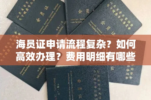 全国海员证申请流程复杂？如何高效办理？费用明细有哪些？