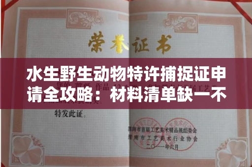 全国水生野生动物特许捕捉证申请全攻略：材料清单缺一不可？别踩雷区！